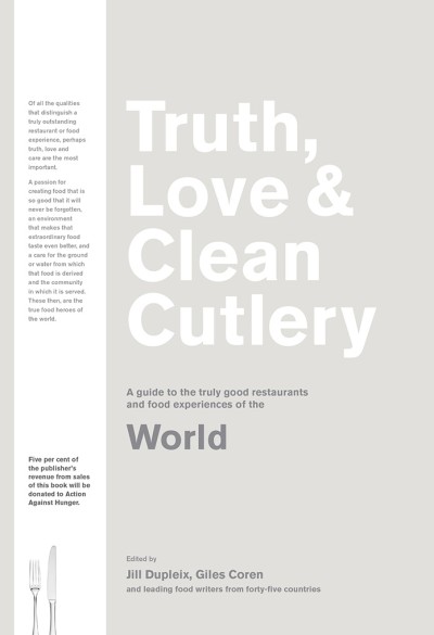 Truth, Love & Clean Cutlery A Guide to the Truly Good Restaurants and Food Experiences of the World
