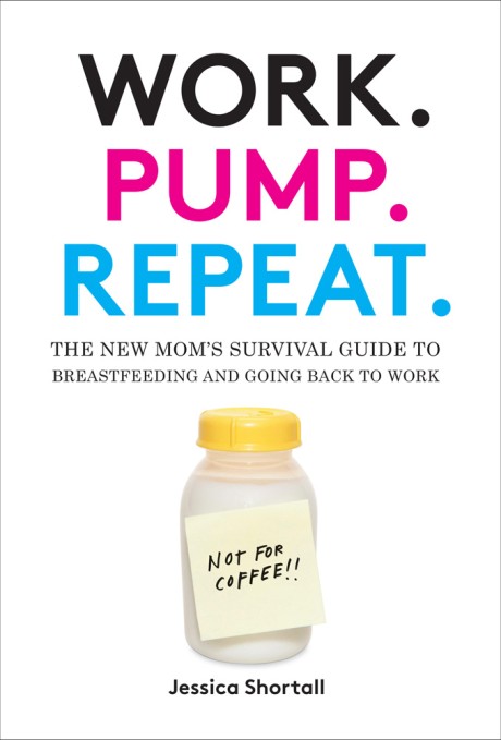 Cover image for Work. Pump. Repeat. The New Mom's Survival Guide to Breastfeeding and Going Back to Work