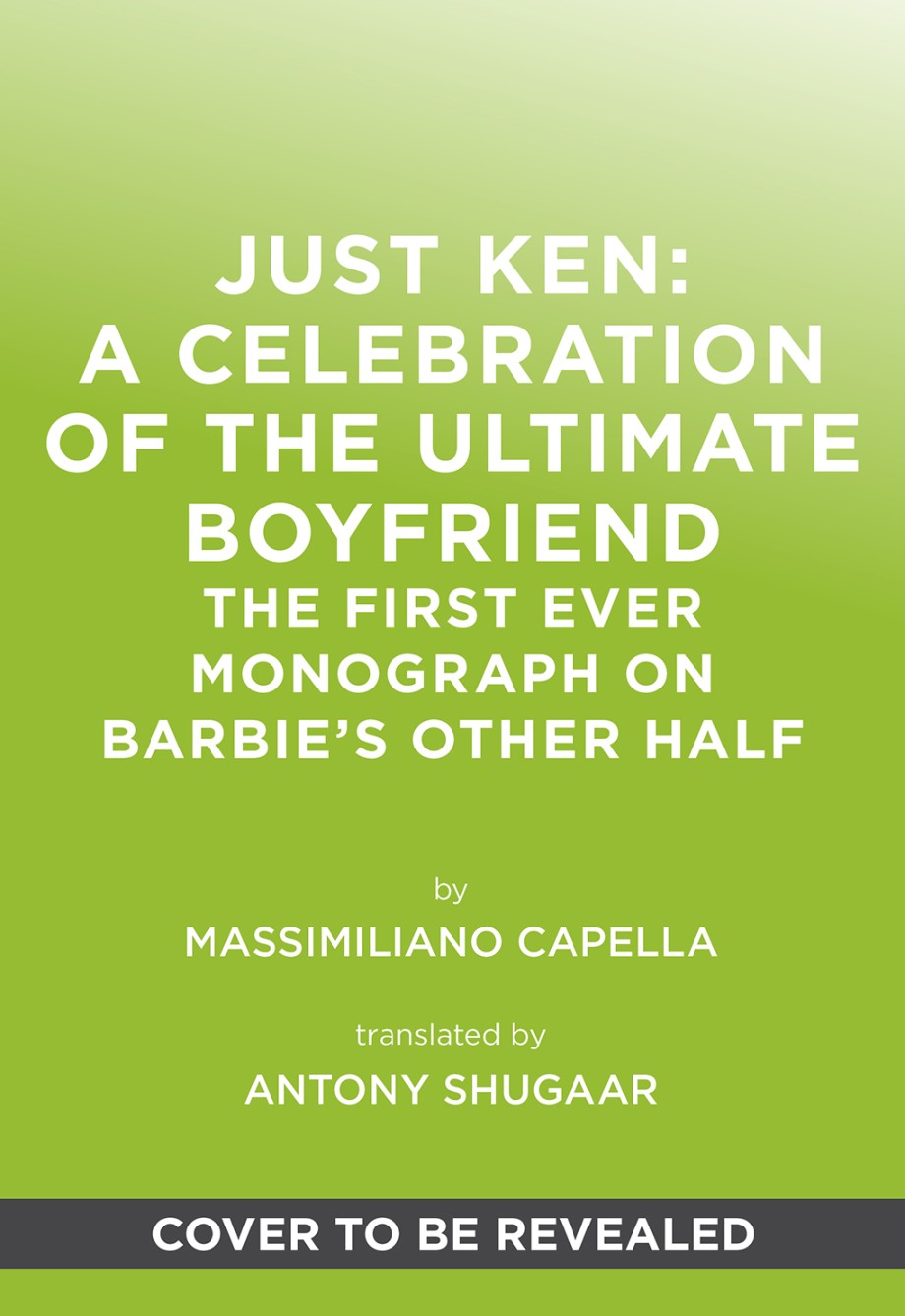 Just Ken: A Celebration of the Ultimate Boyfriend The First Ever Monograph on Barbie’s Other Half
