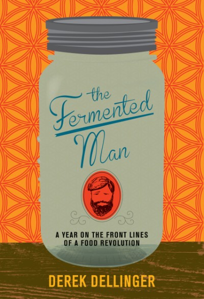 Fermented Man A Year on the Front Lines of a Food Revolution