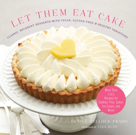 Cover image for Let Them Eat Cake: Classic, Decadent Desserts with Vegan, Gluten-Free & Healthy Variations More Than 80 Recipes for Cookies, Pies, Cakes, Ice Cream, and More!