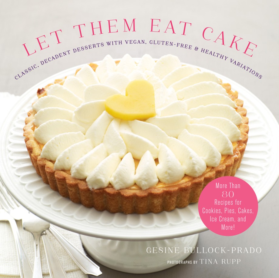 Let Them Eat Cake: Classic, Decadent Desserts with Vegan, Gluten-Free & Healthy Variations More Than 80 Recipes for Cookies, Pies, Cakes, Ice Cream, and More!