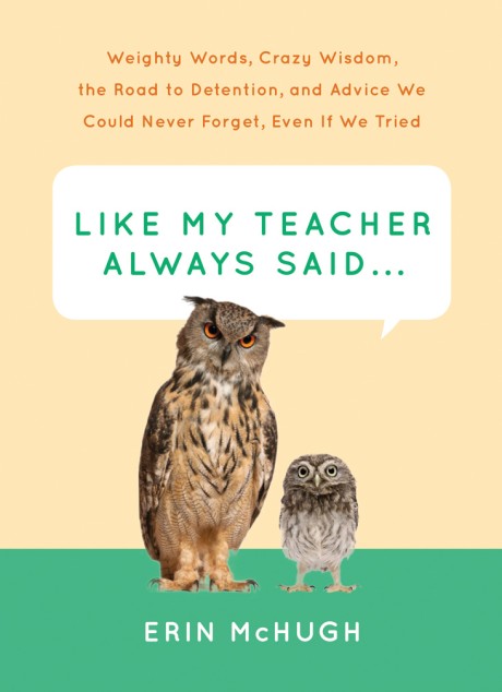 Cover image for Like My Teacher Always Said... Weighty Words, Crazy Wisdom, the Road to Detention, and Advice We Could Never Forget, Even If We Tried