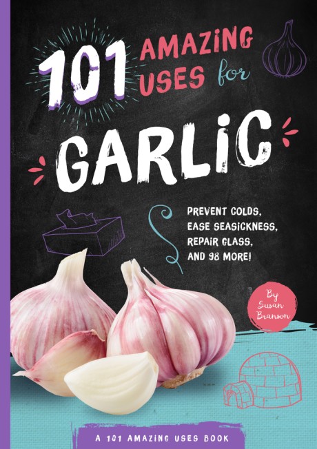 Cover image for 101 Amazing Uses for Garlic Prevent Colds, Ease Seasickness, Repair Glass, and 98 More!