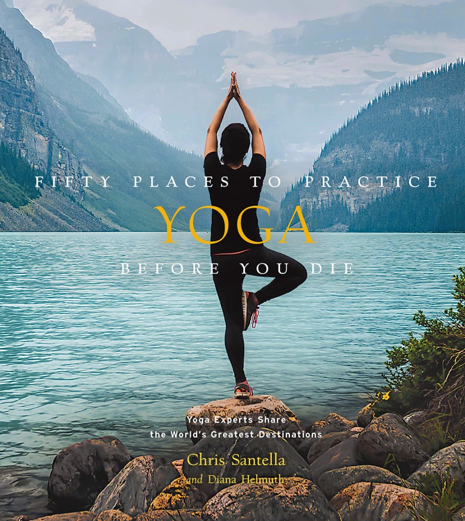 Cover for Fifty Places to Practice Yoga Before You Die Yoga Experts Share the World's Greatest Destinations