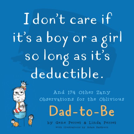 Cover image for I Don't Care If It's A Boy Or A Girl So Long As It's Deductible And 174 Other Zany Remarks for the Oblivious Dad-to-Be