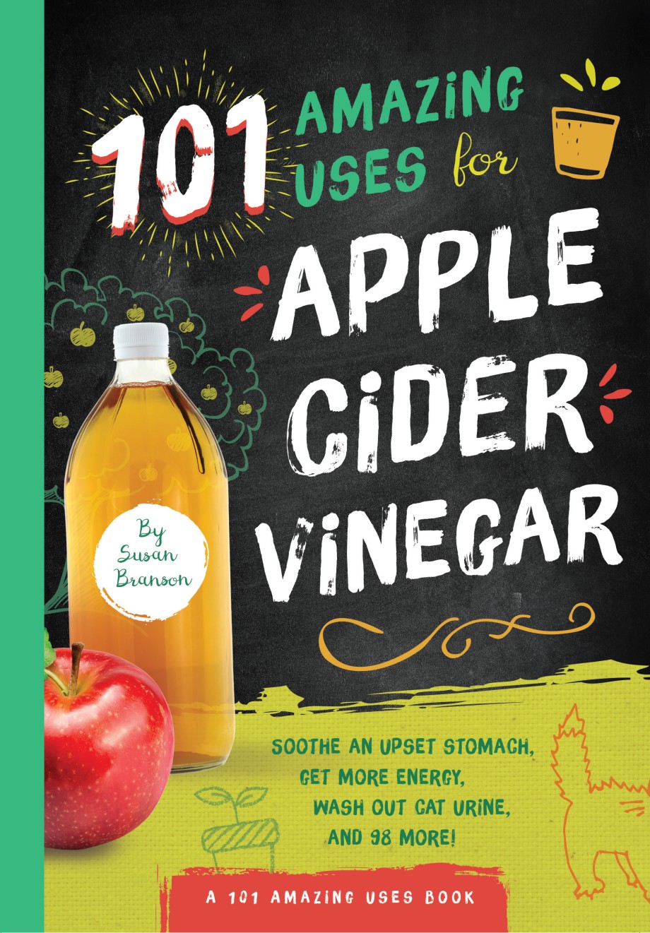 101 Amazing Uses for Apple Cider Vinegar Soothe An Upset Stomach, Get More Energy, Wash Out Cat Urine and 98 More!