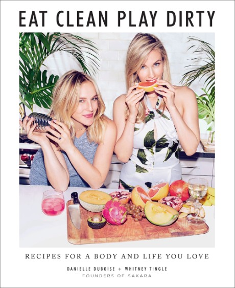 Cover image for Eat Clean, Play Dirty Recipes for a Body and Life You Love by the Founders of Sakara Life