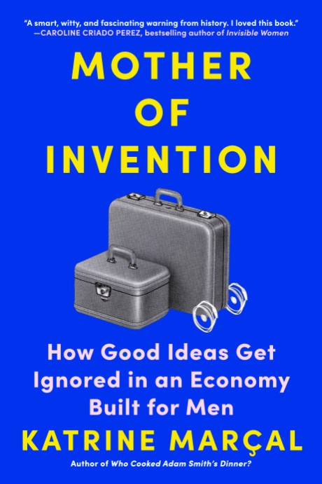 Cover image for Mother of Invention How Good Ideas Get Ignored in an Economy Built for Men