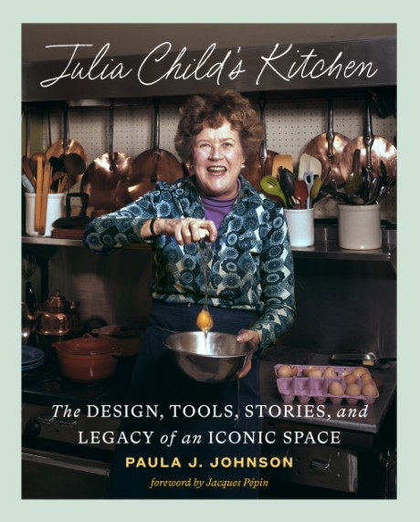 Cover image for Julia Child's Kitchen The Design, Tools, Stories, and Legacy of an Iconic Space