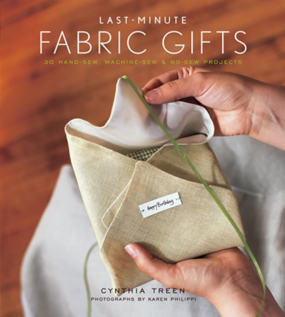 Last-Minute Fabric Gifts 30 Hand-Sew, Machine-Sew, and No-Sew Projects