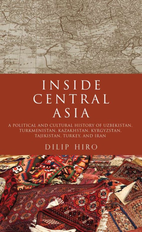 Inside Central Asia A Political and Cultural History of Uzbekistan, Turkmenistan, Kazakhstan, Kyrgyz stan, Tajikistan, Turkey, and Iran