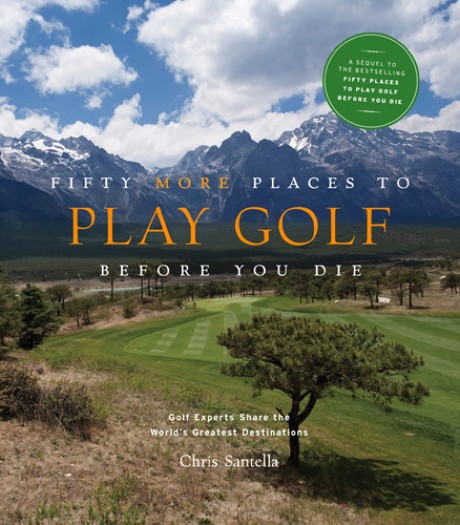 Cover image for Fifty More Places to Play Golf Before You Die Golf Experts Share the World's Greatest Destinations