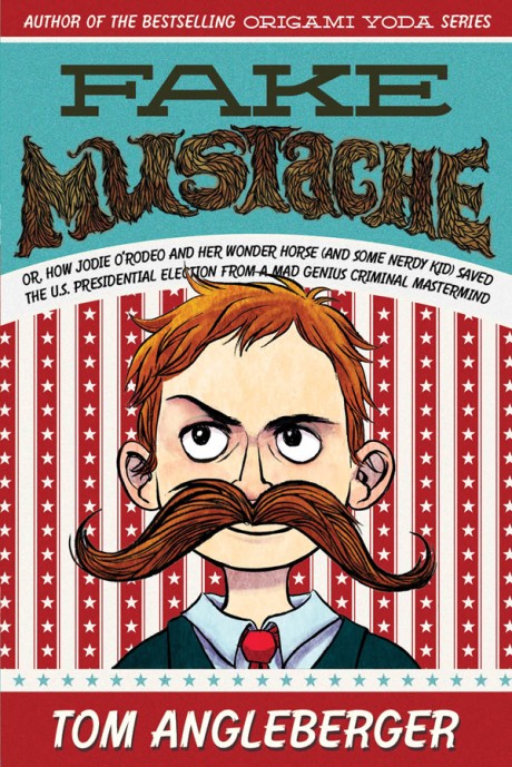 Cover image for Fake Mustache Or, How Jodie O'Rodeo and Her Wonder Horse (and Some Nerdy Kid) Saved the U.S. Presidential Election from a Mad Genius Criminal Mastermind