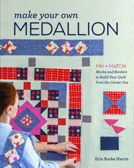 Cover image for Make Your Own Medallion Mix + Match Blocks and Borders to Build Your Quilt form the Center Out