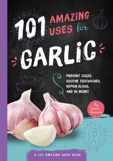 Cover image for 101 Amazing Uses for Garlic Prevent Colds, Ease Seasickness, Repair Glass, and 98 More!