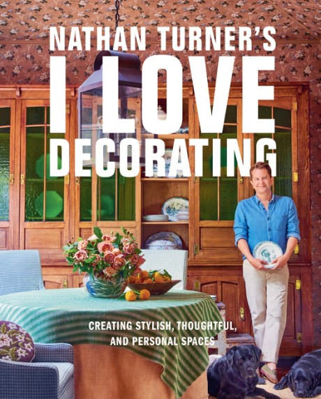 Cover image for Nathan Turner&rsquo;s I Love Decorating Creating Stylish, Thoughtful, and Personal Spaces