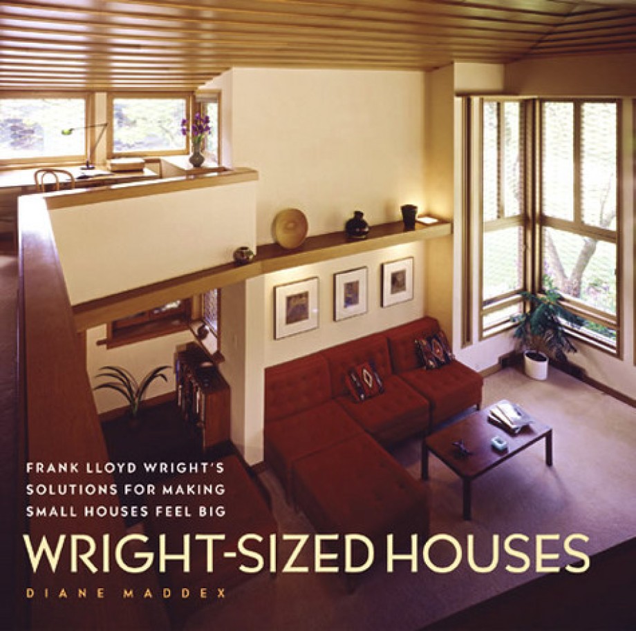 Wright-Sized Houses Frank Lloyd Wright's Solutions for Making Small Houses Feel Big