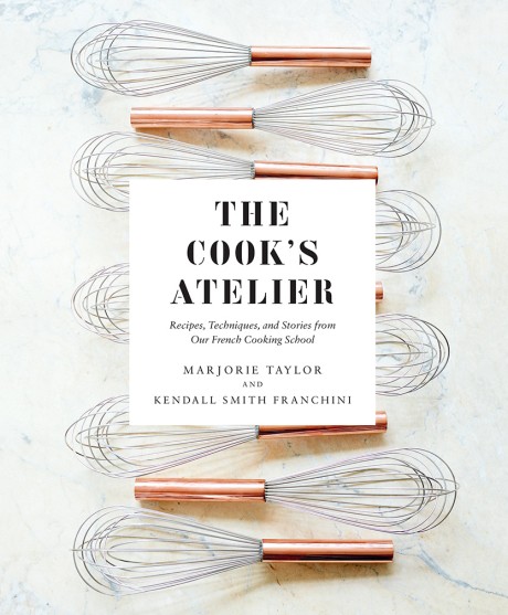 Cover image for Cook's Atelier Recipes, Techniques, and Stories from Our French Cooking School
