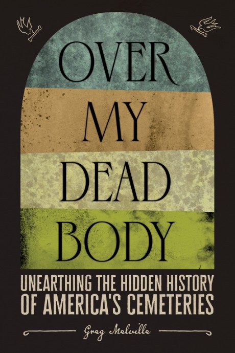 Cover image for Over My Dead Body Unearthing the Hidden History of America’s Cemeteries