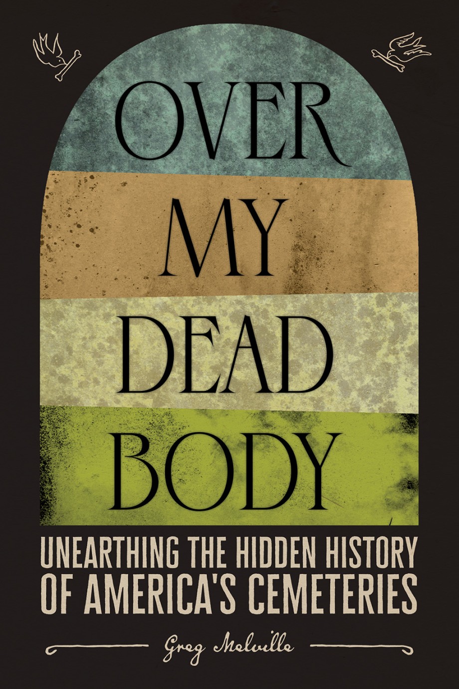 Over My Dead Body Unearthing the Hidden History of America’s Cemeteries