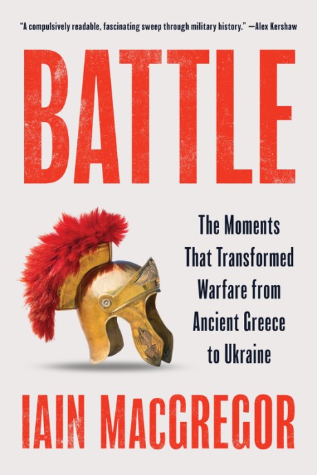 Battle The Moments That Transformed Warfare from Ancient Greece to Ukraine