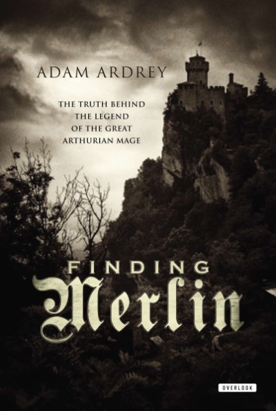 Finding Merlin The Truth Behind the Legend of the Great Arthurian Mage