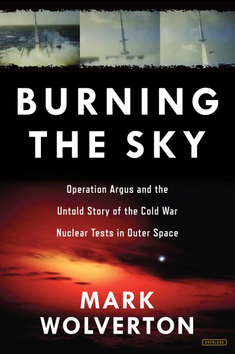 Cover image for Burning the Sky Operation Argus and the Untold Story of the Cold War Nuclear Tests in Outer Space