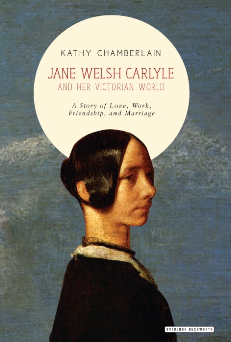 Cover image for Jane Welsh Carlyle and Her Victorian World A Story of Love, Work, Marriage, and Friendship