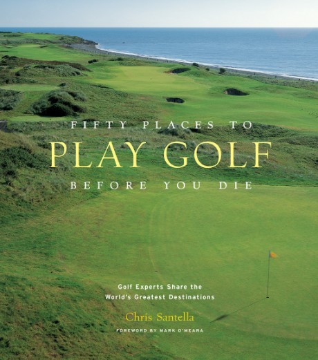 Cover image for Fifty Places to Play Golf Before You Die Golf Experts Share the World's Greatest Destinations