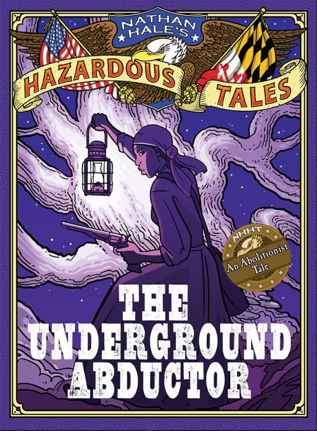 Cover image for Underground Abductor: Bigger & Badder Edition (Nathan Hale's Hazardous Tales #5) An Abolitionist Tale about Harriet Tubman