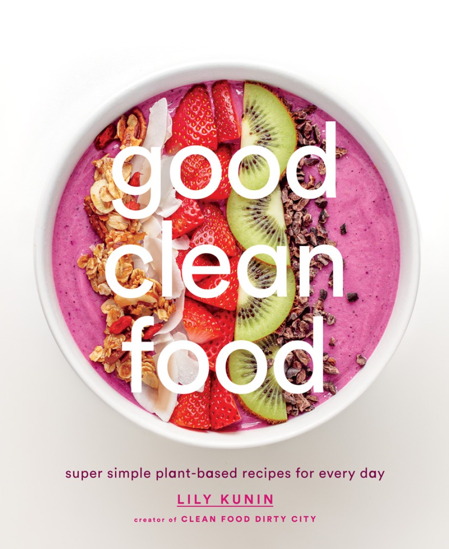 Cover for Good Clean Food Super Simple Plant-Based Recipes for Every Day