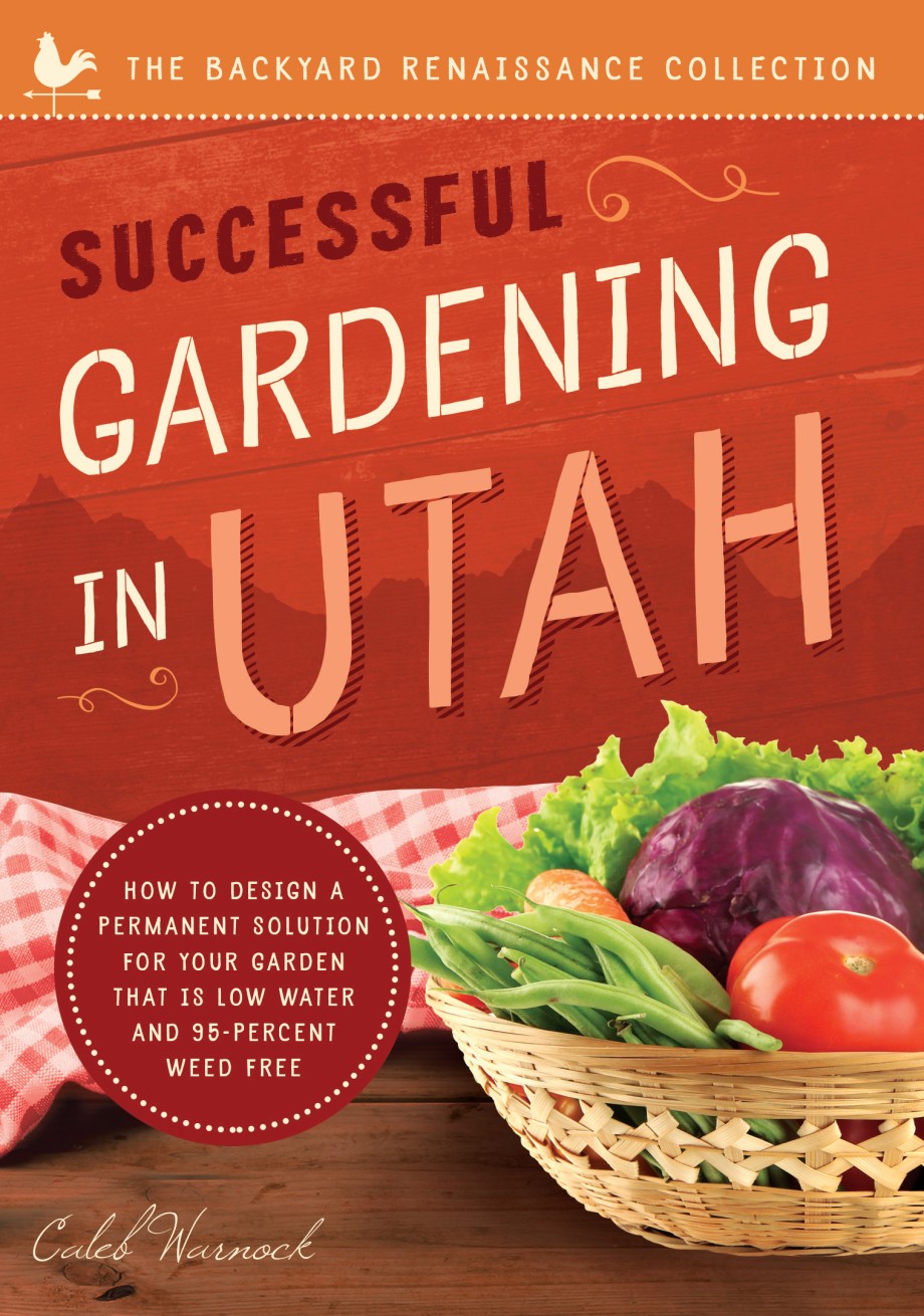 Successful Gardening in Utah How to Design a Permanent Solution for your Garden that is Low Water and 95 Percent Weed Free!