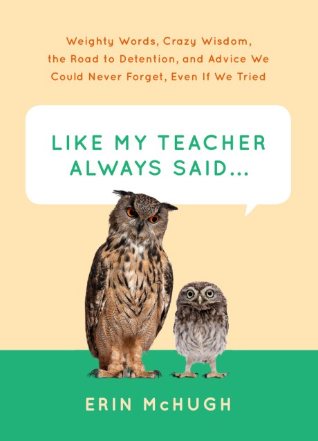 Cover image for Like My Teacher Always Said... Weighty Words, Crazy Wisdom, the Road to Detention, and Advice We Could Never Forget, Even If We Tried