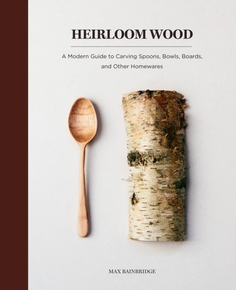Cover image for Heirloom Wood A Modern Guide to Carving Spoons, Bowls, Boards, and other Homewares