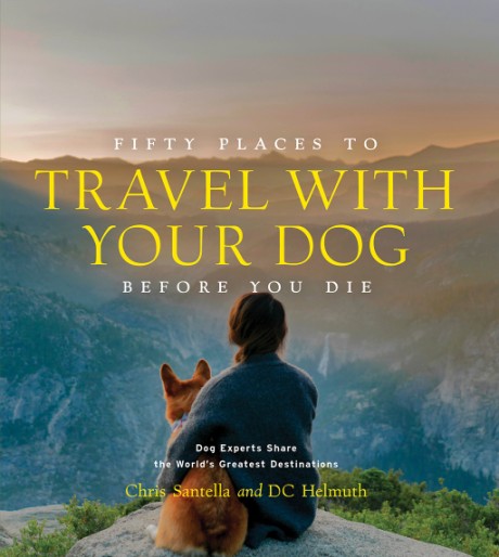 Cover image for Fifty Places to Travel with Your Dog Before You Die Dog Experts Share the World's Greatest Destinations