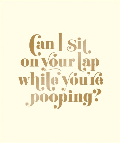 Cover image for Can I Sit on Your Lap While You're Pooping? Actual Quotes from an Actual Toddler to Her Actual Dad