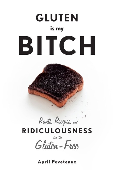 Cover image for Gluten Is My Bitch Rants, Recipes, and Ridiculousness for the Gluten-Free