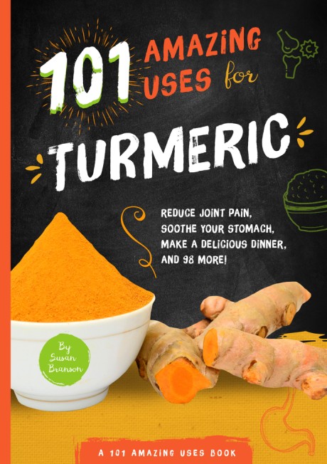 Cover image for 101 Amazing Uses for Turmeric Reduce joint pain, soothe your stomach, make a delicious dinner, and 98 more!