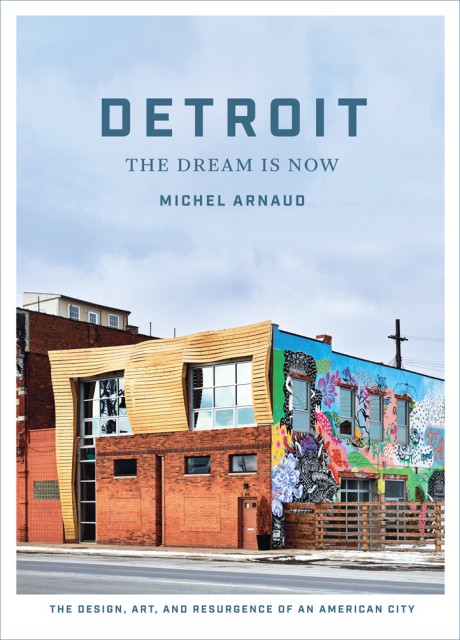 Cover image for Detroit: The Dream Is Now The Design, Art, and Resurgence of an American City