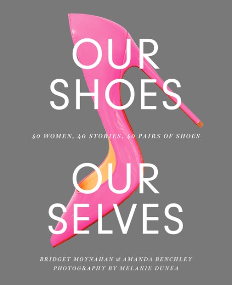 Cover image for Our Shoes, Our Selves 40 Women, 40 Stories, 40 Pairs of Shoes