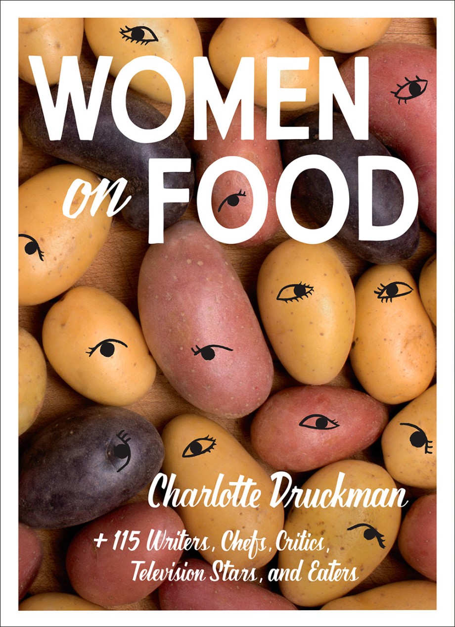 Women on Food Charlotte Druckman and 115  Writers, Chefs, Critics, Television Stars, and Eaters