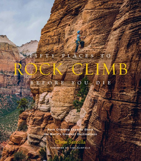 Cover image for Fifty Places to Rock Climb Before You Die Rock Climbing Experts Share the World's Greatest Destinations