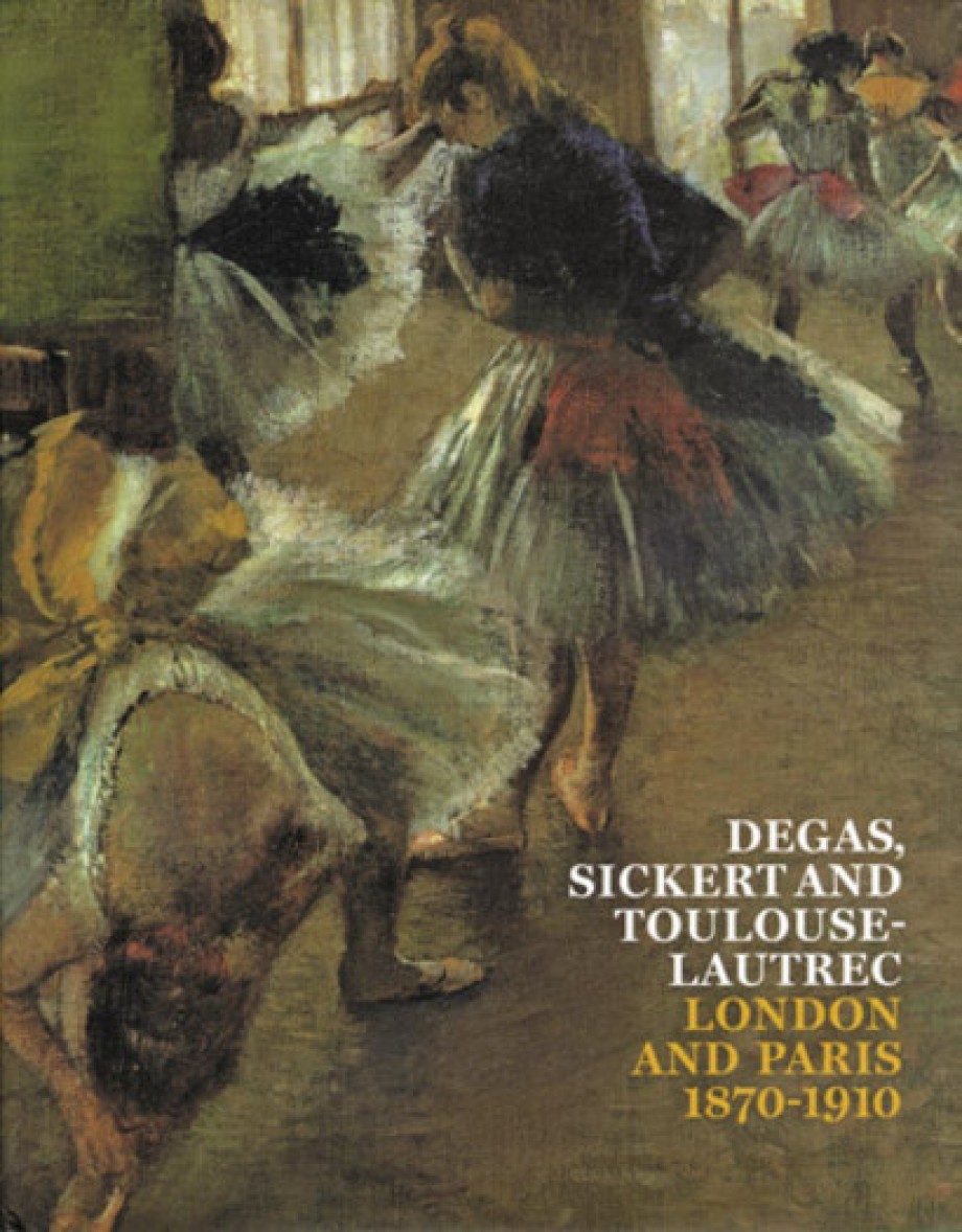 Degas, Sickert and Toulouse-Lautrec London and Paris 1870-1910
