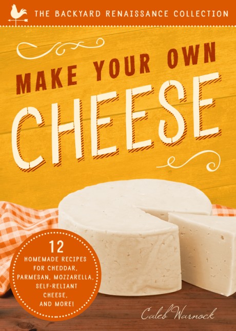 Cover image for Make Your Own Cheese 12 Recipes for Cheddar, Parmesan, Mozzarella, Self-Reliant Cheese, and More!