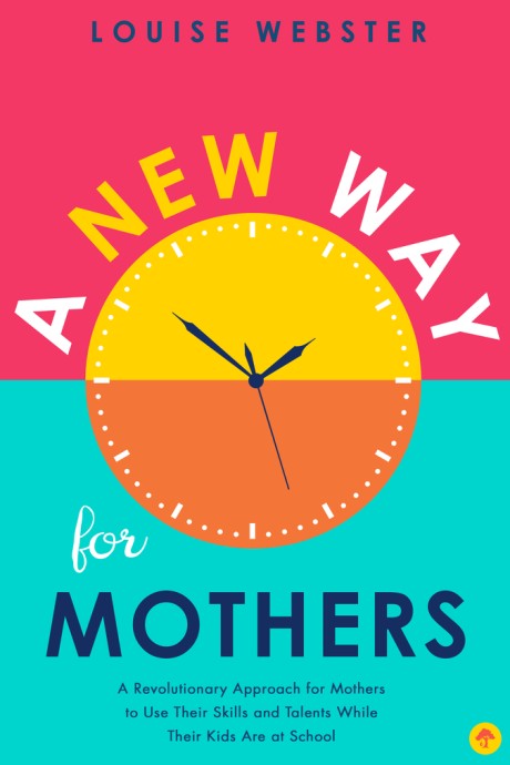 Cover image for New Way for Mothers A Revolutionary Approach for Mothers to Use Their Skills and Talents While Their Children Are at School