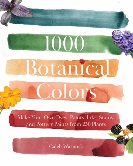 Cover image for 1000 Botanical Colors Make Your Own Dyes, Paints, Inks, Stains, and Pottery Paints from 250 Plants