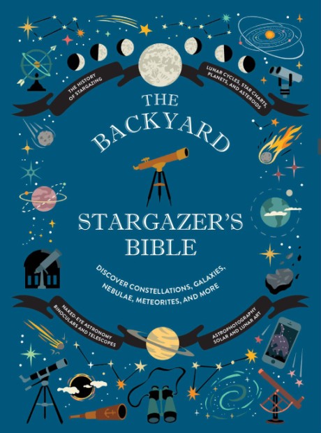 Cover image for Backyard Stargazer's Bible Discover Constellations, Galaxies, Nebulae, Meteorites, and More