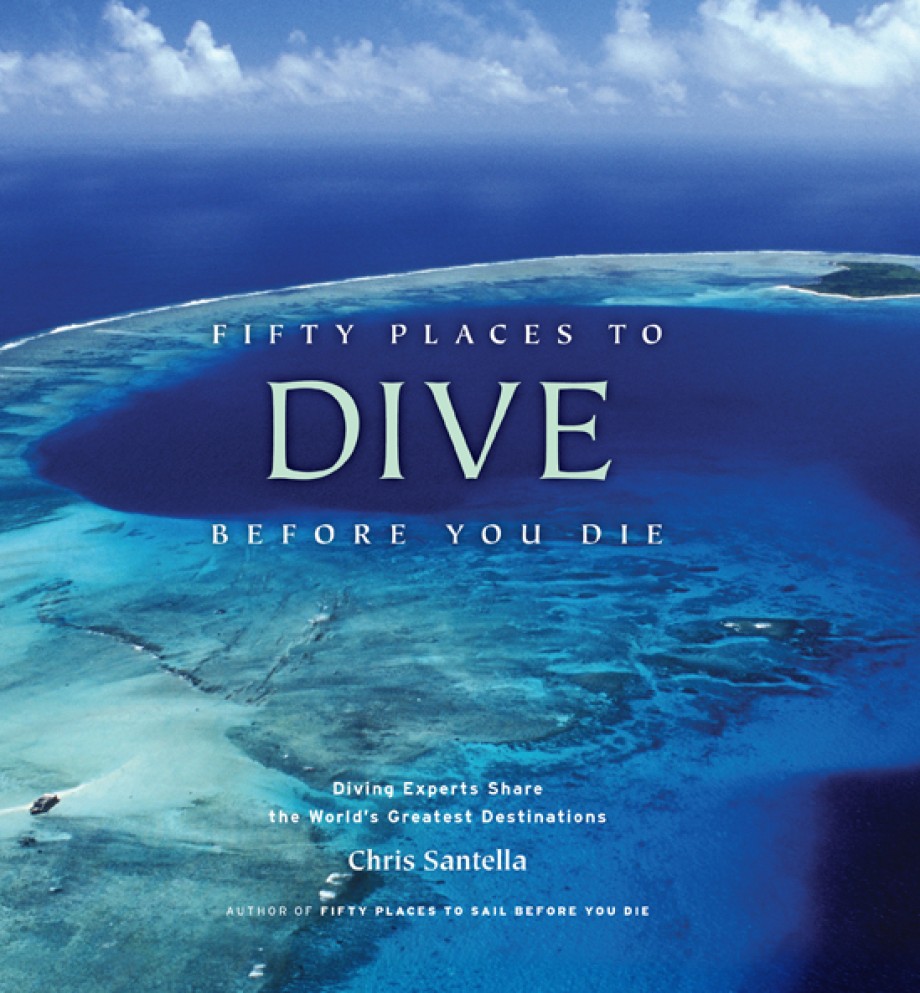 Fifty Places to Dive Before You Die Diving Experts Share the World's Greatest Destinations