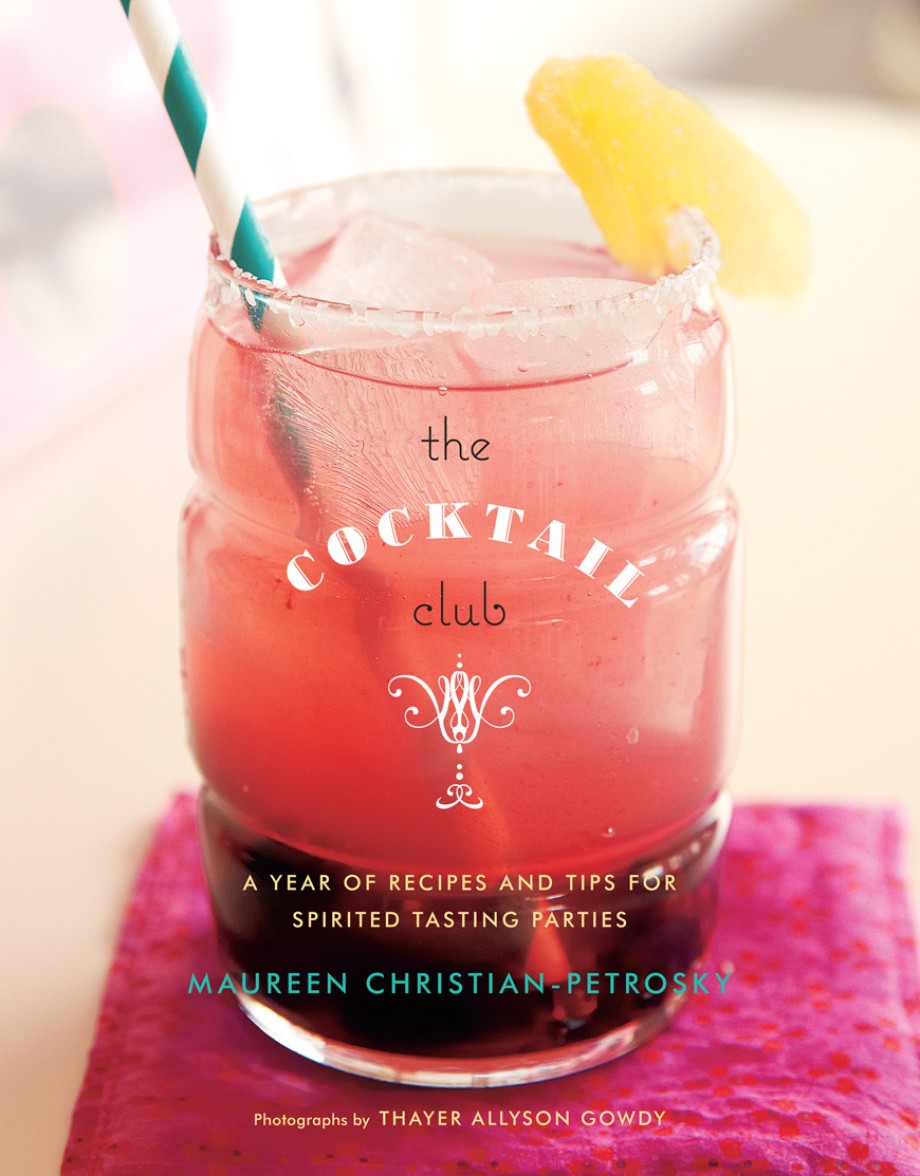 Cocktail Club A Year of Recipes and Tips for Spirited Tasting Parties